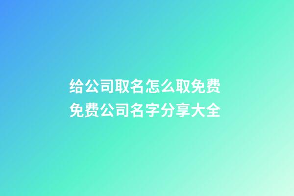 给公司取名怎么取免费 免费公司名字分享大全-第1张-公司起名-玄机派